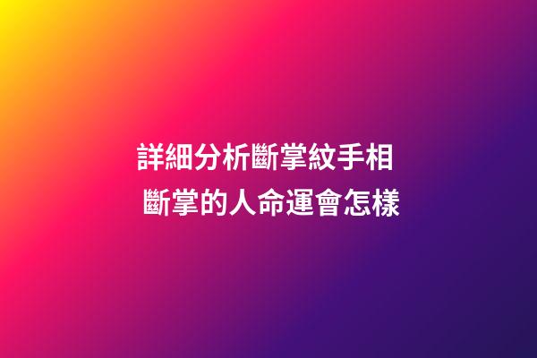 詳細分析斷掌紋手相  斷掌的人命運會怎樣